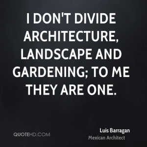 don't divide architecture, landscape and gardening; to me they are ...