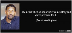 ... comes along and you're prepared for it. - Denzel Washington