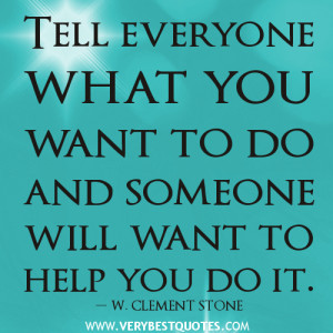 ... everyone what you want to do and someone will want to help you do it