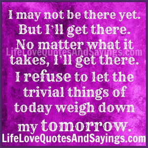 may not be there yet. But I’ll get there. No matter what it takes ...
