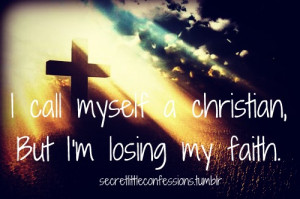 call myself a christian, but i'm losing my faith. | Unknown ...