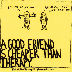 good friend is cheaper than therapy