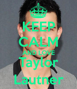 KEEP CALM AND LOVE Taylor Lautner