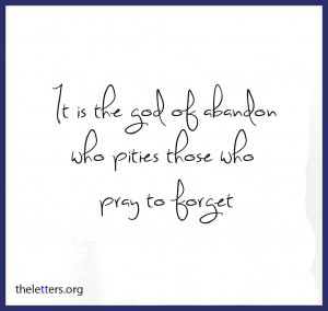 ... God of abandon who pities those who pray to forget ~ Break Up Quote