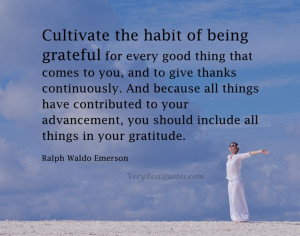 Cultivate the habit of being grateful for every good thing that comes ...