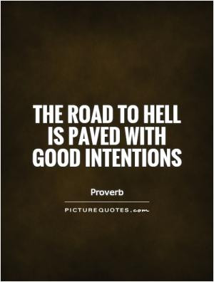 The road to hell is paved with good intentions