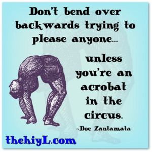 Don't bend over backwards for anyone...unless you're an acrobat in the ...