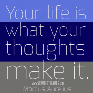 Your life is what your thoughts make it. -Marcus Aurelius