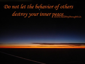 Do not let the behavior of others destroy your inner peace.