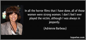 horror films that I have done, all of those women were strong women ...