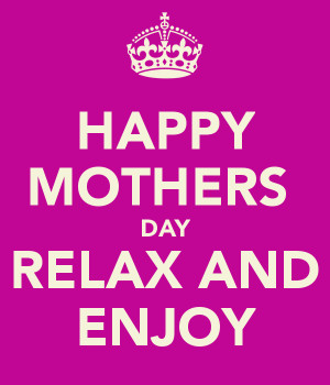 HAPPY MOTHERS DAY RELAX AND ENJOY