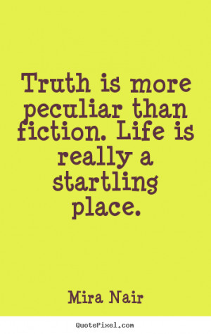 ... quotes about life - Truth is more peculiar than fiction. life is