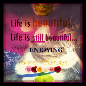Tuesday-Morning-quotes-Life-is-beautiful-life-is-still-beautiful-i-am ...