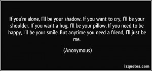 alone, I'll be your shadow. If you want to cry, I'll be your shoulder ...
