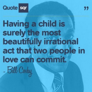 child is surely the most beautifully irrational act that two people ...