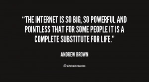 The Internet is so big, so powerful and pointless that for some ...