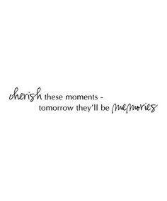 Cherish these moments - tomorrow they'll be memories!