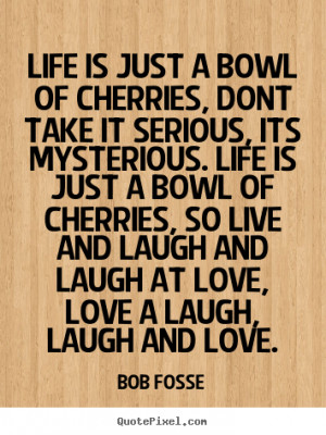 ... , so live and laugh and laugh at love, love a laugh, laugh and love