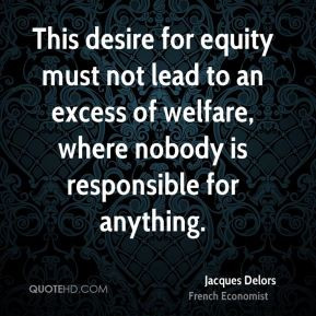 Jacques Delors - This desire for equity must not lead to an excess of ...