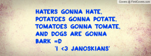 ... ,Tomatoes Gonna Tomate,And Dogs Are Gonna Bark =D 'I 3 Janoskians