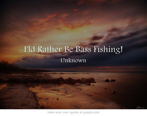 ld Rather Be Bass Fishing!