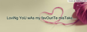 LoviNg YoU wAs my favOuriTe misTake Profile Facebook Covers