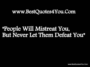 ... Will Mistreat You,But Never Let Them Defeat You” ~ Faith Quote