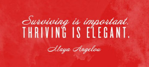 Surviving is important, thriving is elegant. – Maya Angelou