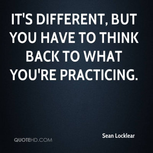 It's different, but you have to think back to what you're practicing.