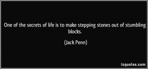 One of the secrets of life is to make stepping stones out of stumbling ...