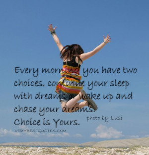... sleep with dreams or wake up and chase your dreams. Choice is Yours