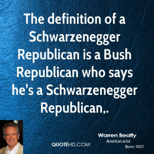 The definition of a Schwarzenegger Republican is a Bush Republican who ...