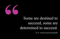 ... succeed, some are determined to succeed. - H. H. Swami Tejomayananda