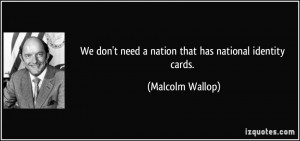 We don't need a nation that has national identity cards. - Malcolm ...