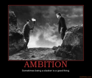 AMBITION - Sometimes being a slacker is a good thing.