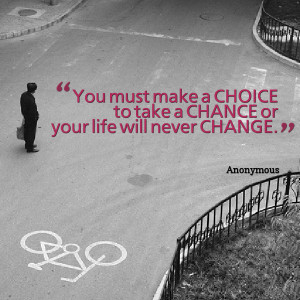 Quotes Picture: you must make a choice to take a chance or your life ...