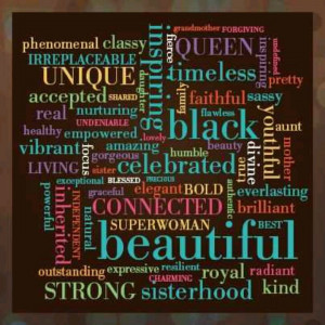 My black is beautiful, strong, true, kind, real, flawless, sarcastic ...