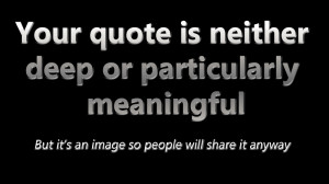 ... Quote Is Dumb Your Quote Is Neither Deep Or Particularly Meaningful