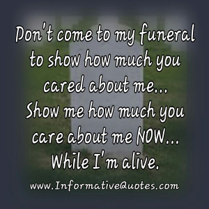 Don’t come to my funeral to show how much you cared about me