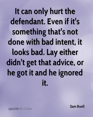 It can only hurt the defendant. Even if it's something that's not done ...