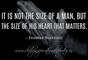 ... of a man, but the size of his heart that matters. ~ Evander Holyfield