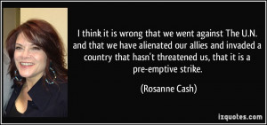 ... hasn't threatened us, that it is a pre-emptive strike. - Rosanne Cash