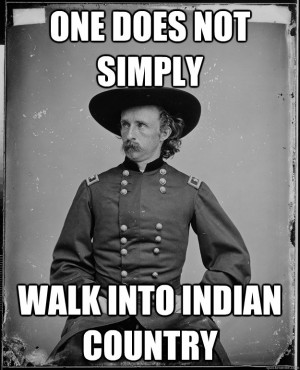 one does not simply walk into indian country - Custer