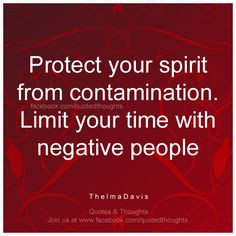 ... contamination. Limit your time with negative people. ~ Thelma Davis