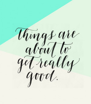 Things are about to get really good