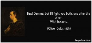 Baw! Damme, but I'll fight you both, one after the other! With baskets ...