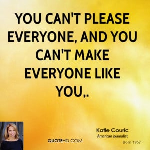 You can't please everyone, and you can't make everyone like you,.