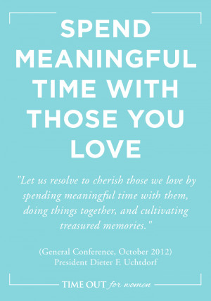 SPEND MEANINGFUL TIME WITH THOSE YOU LOVE