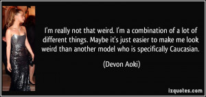 ... weird than another model who is specifically Caucasian. - Devon Aoki