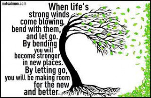 When Life’s strong winds come blowing, bend with them, and let go ...